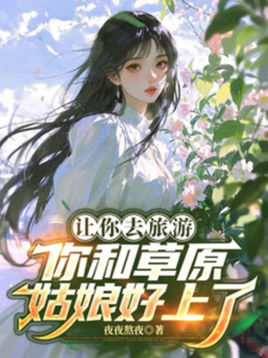 Để Ngươi Đi Du Lịch, Ngươi Cùng Thảo Nguyên Cô Nương Yêu Đương Poster