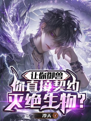 Để Ngươi Ngự Thú, Ngươi Lại Trực Tiếp Khế Ước Với Tuyệt Chủng Sinh Vật? Poster