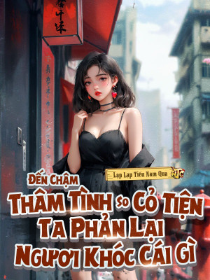 Đến Chậm Thâm Tình So Cỏ Tiện, Ta Phản Lại Ngươi Khóc Cái Gì Poster