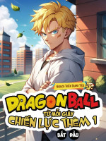 Dragon Ball: Từ Mỗi Giây Chiến Lực Thêm 1 Bắt Đầu