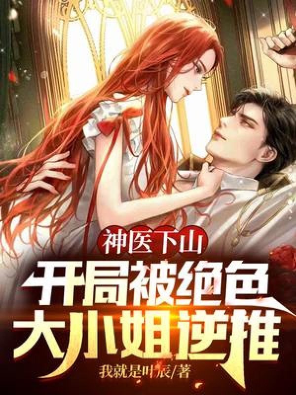 Đọc Thần Y Xuống Núi Bắt Đầu Bị Tuyệt Sắc Đại Tiểu Thư Đẩy Ngược Chương 1