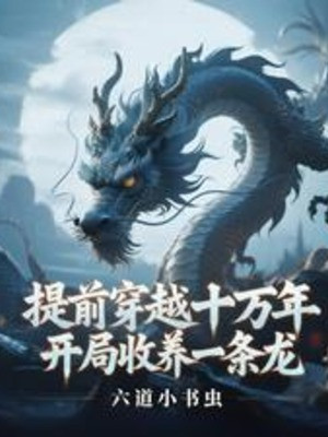 Trước Thời Hạn Xuyên Qua Mười Vạn Năm, Bắt Đầu Nhận Nuôi Một Đầu Long Poster